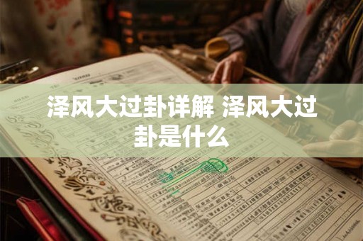 泽风大过卦详解 泽风大过卦是什么 泽风大过卦详解 泽风大过卦是什么