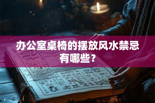 办公室桌椅的摆放风水禁忌有哪些？