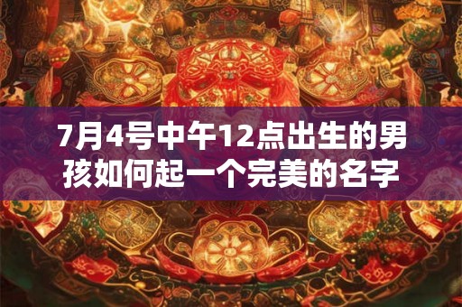 7月4号中午12点出生的男孩如何起一个完美的名字 7月4号中午12点出生的男孩如何起一个完美的名字
