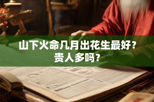 山下火命几月出花生最好？贵人多吗？
