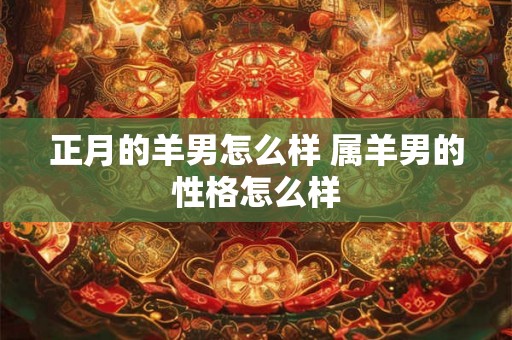 正月的羊男怎么样 属羊男的性格怎么样