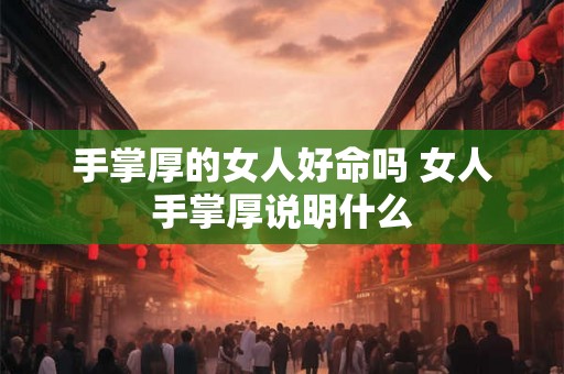 手掌厚的女人好命吗 女人手掌厚说明什么