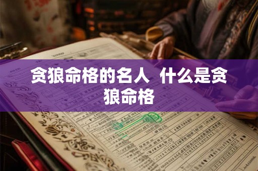 贪狼命格的名人  什么是贪狼命格