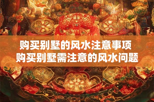购买别墅的风水注意事项 购买别墅需注意的风水问题 购买别墅的风水注意事项 购买别墅需注意的风水问题