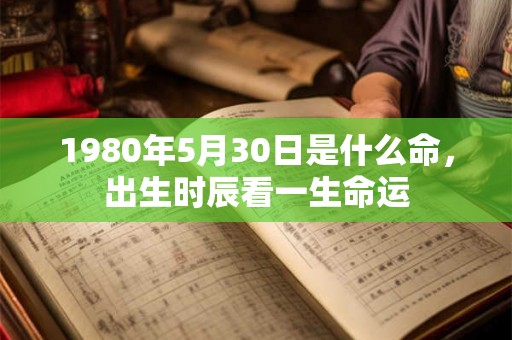 1980年5月30日是什么命，出生时辰看一生命运