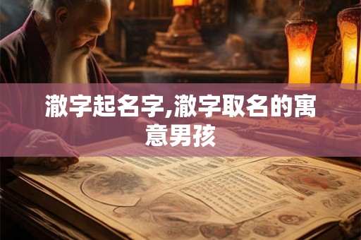 澈字起名字,澈字取名的寓意男孩