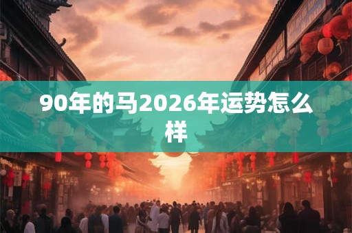 90年的马2026年运势怎么样