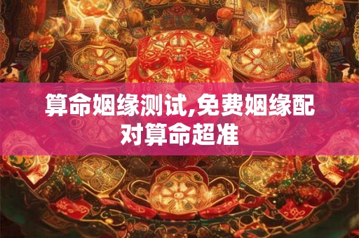 算命姻缘测试,免费姻缘配对算命超准