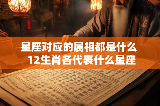 星座对应的属相都是什么  12生肖各代表什么星座