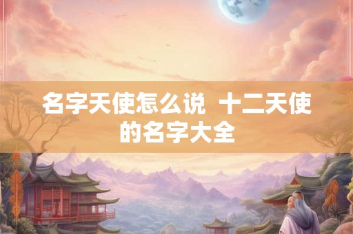 名字天使怎么说  十二天使的名字大全