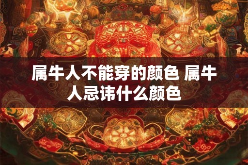 属牛人不能穿的颜色 属牛人忌讳什么颜色