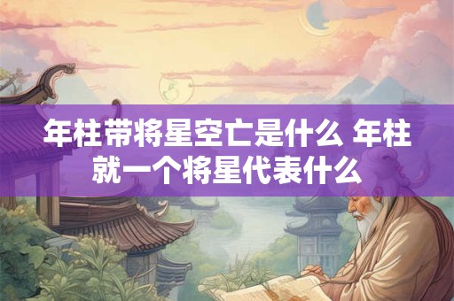 年柱带将星空亡是什么 年柱就一个将星代表什么