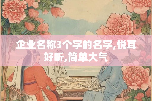 企业名称3个字的名字,悦耳好听,简单大气
