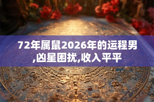 72年属鼠2026年的运程男,凶星困扰,收入平平