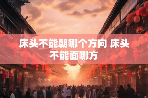 床头不能朝哪个方向 床头不能面哪方