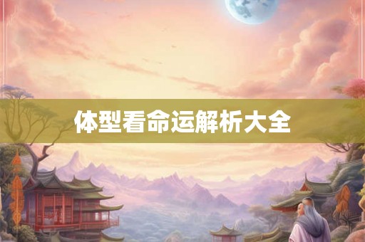 体型看命运解析大全 体型看命运解析大全
