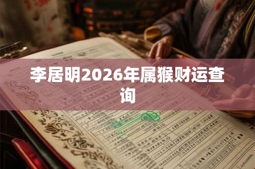 李居明2026年属猴财运查询