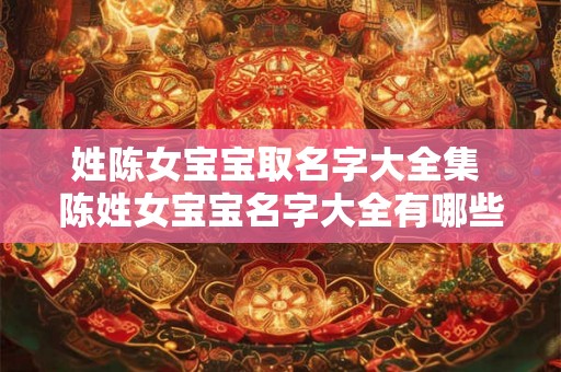 姓陈女宝宝取名字大全集 陈姓女宝宝名字大全有哪些推荐