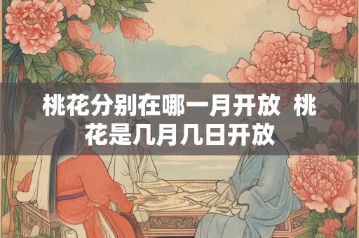 桃花分别在哪一月开放  桃花是几月几日开放