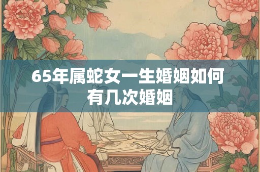 65年属蛇女一生婚姻如何 有几次婚姻