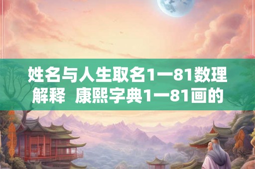 姓名与人生取名1一81数理解释  康熙字典1一81画的取名