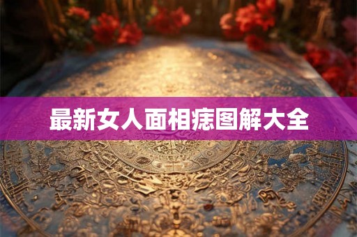 最新女人面相痣图解大全