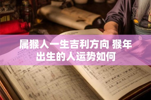 属猴人一生吉利方向 猴年出生的人运势如何