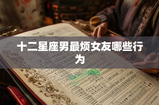 十二星座男最烦女友哪些行为