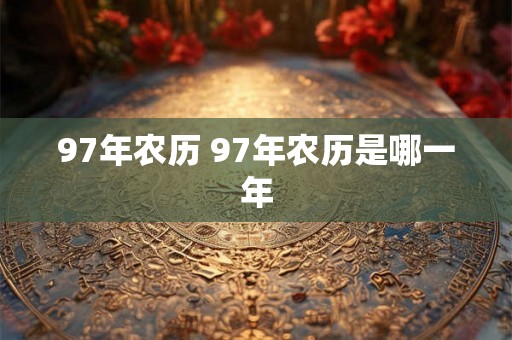 97年农历 97年农历是哪一年