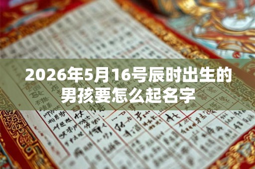 2026年5月16号辰时出生的男孩要怎么起名字