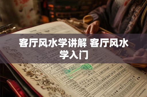 客厅风水学讲解 客厅风水学入门