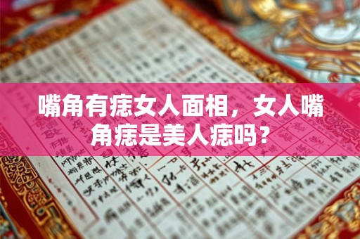 嘴角有痣女人面相，女人嘴角痣是美人痣吗？