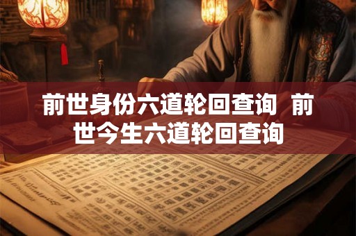 前世身份六道轮回查询  前世今生六道轮回查询