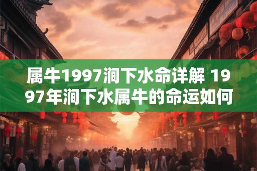 属牛1997涧下水命详解 1997年涧下水属牛的命运如何