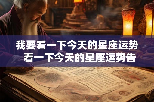 我要看一下今天的星座运势  看一下今天的星座运势告诉我