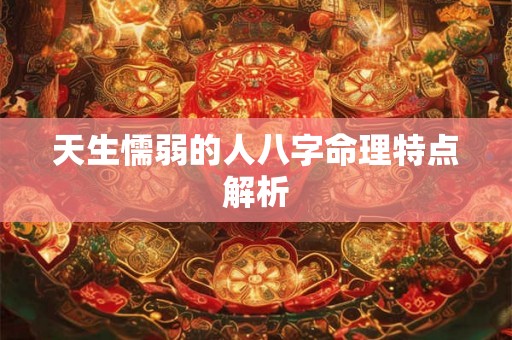 天生懦弱的人八字命理特点解析