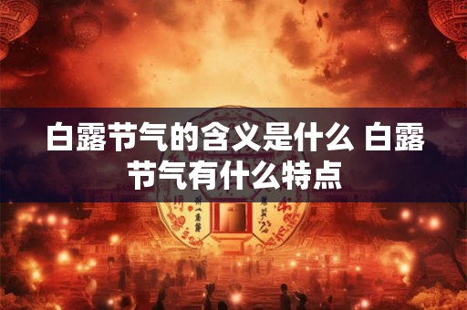 白露节气的含义是什么 白露节气有什么特点