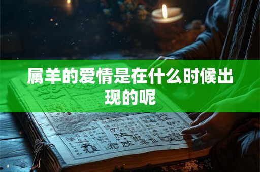 属羊的爱情是在什么时候出现的呢 属羊的爱情是在什么时候出现的呢