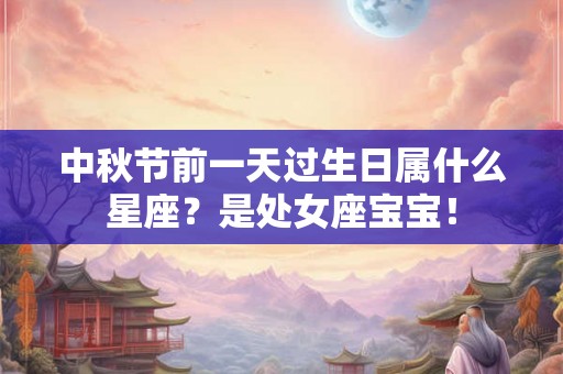 中秋节前一天过生日属什么星座？是处女座宝宝！
