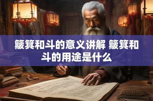 簸箕和斗的意义讲解 簸箕和斗的用途是什么 簸箕和斗的意义讲解 簸箕和斗的用途是什么