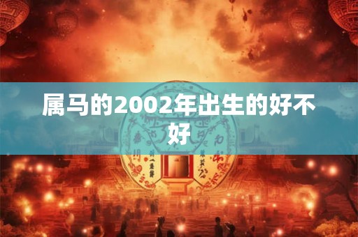 属马的2002年出生的好不好