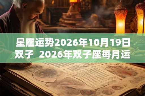 星座运势2026年10月19日双子 2026年双子座每月运势 星座运势2026年10月19日双子 2026年双子座每月运势