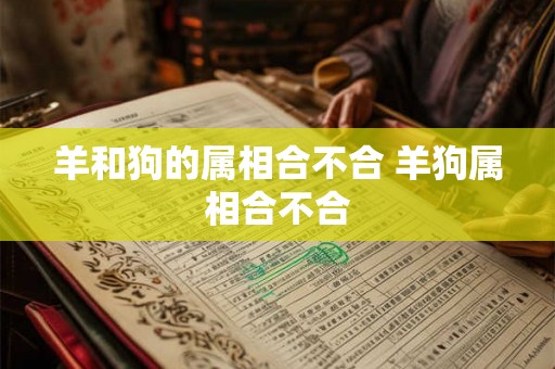 羊和狗的属相合不合 羊狗属相合不合