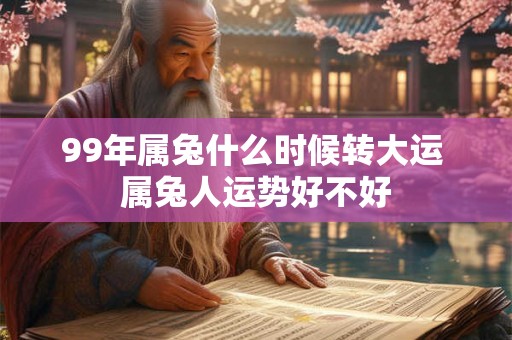 99年属兔什么时候转大运 属兔人运势好不好