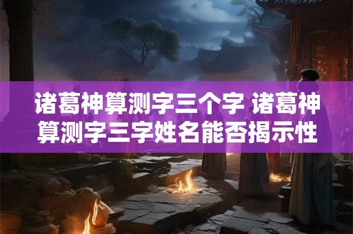 诸葛神算测字三个字 诸葛神算测字三字姓名能否揭示性格