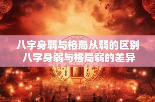 八字身弱与格局从弱的区别 八字身弱与格局弱的差异