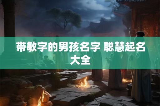 带敏字的男孩名字 聪慧起名大全