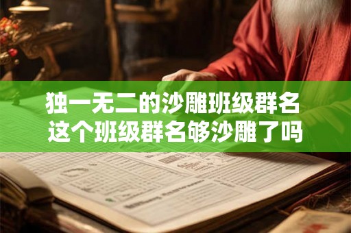 独一无二的沙雕班级群名 这个班级群名够沙雕了吗