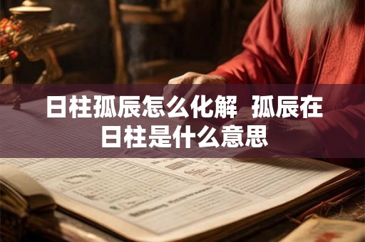 日柱孤辰怎么化解  孤辰在日柱是什么意思