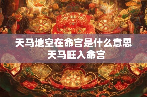 天马地空在命宫是什么意思  天马旺入命宫